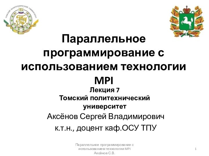 Параллельное программирование с использованием технологии MPIАксёнов Сергей Владимировичк.т.н., доцент каф.ОСУ ТПУЛекция 7Томский