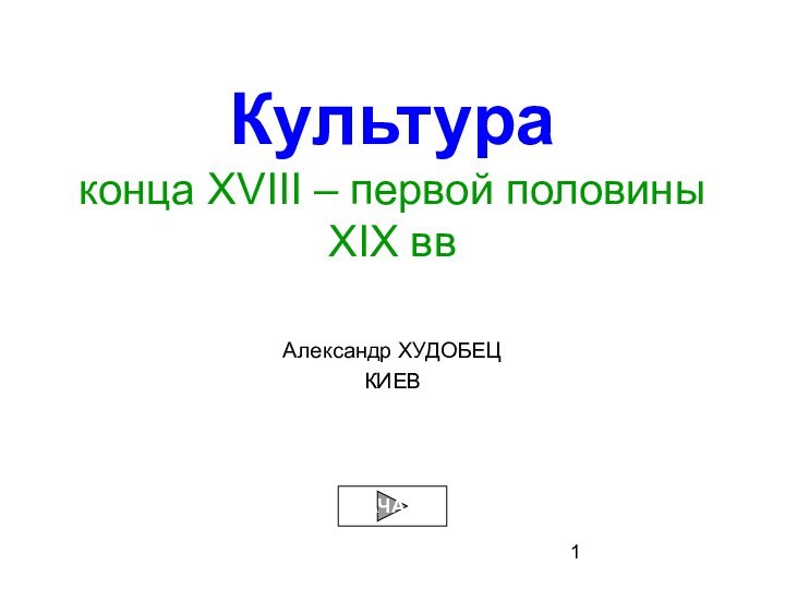 Культура конца XVIII – первой половины XIX ввАлександр ХУДОБЕЦКИЕВНАЧАЛО