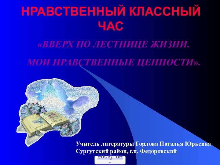 НРАВСТВЕННЫЙ КЛАССНЫЙ ЧАС  «ВВЕРХ ПО ЛЕСТНИЦЕ ЖИЗНИ. МОИ НРАВСТВЕННЫЕ ЦЕННОСТИ».Учитель литературы