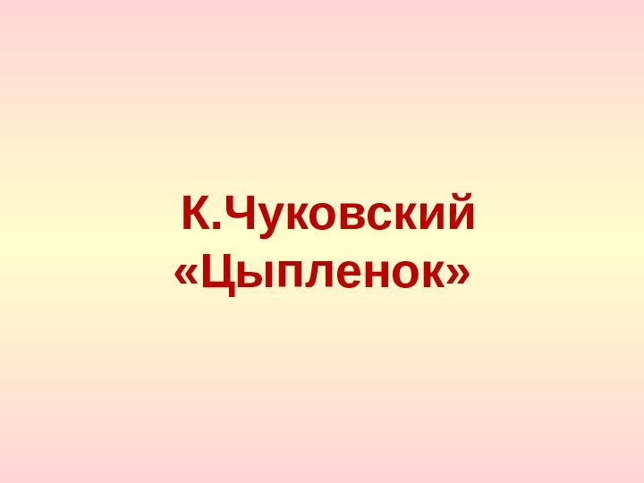 К.Чуковский  «Цыпленок»