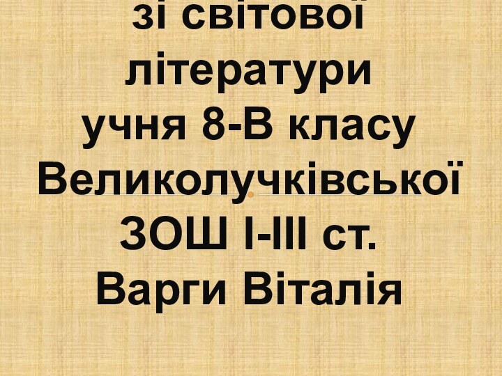 Підсумкова контрольна робота зі світової літератури учня 8-В класу Великолучківської ЗОШ I-III ст. Варги Віталія