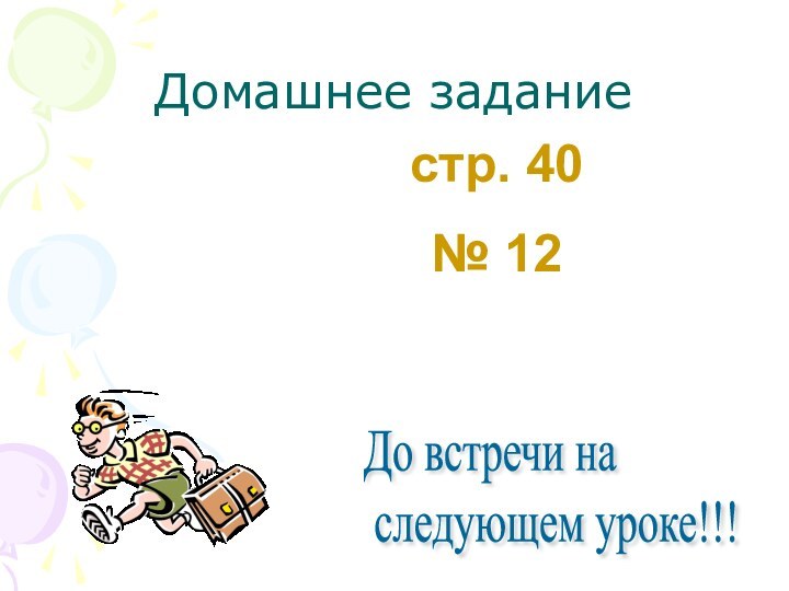 Домашнеезадание:стр. 40№ 12До встречи на   следующем уроке!!!Домашнее задание