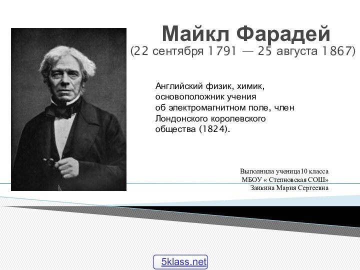 Майкл Фарадей  (22 сентября 1791 — 25 августа 1867)Английский физик, химик, основоположник учения об электромагнитном поле,