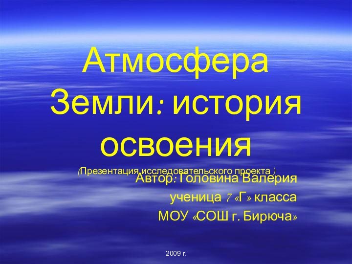 2009 г.Атмосфера Земли: история освоения (Презентация исследовательского проекта )Автор: Головина Валерия ученица