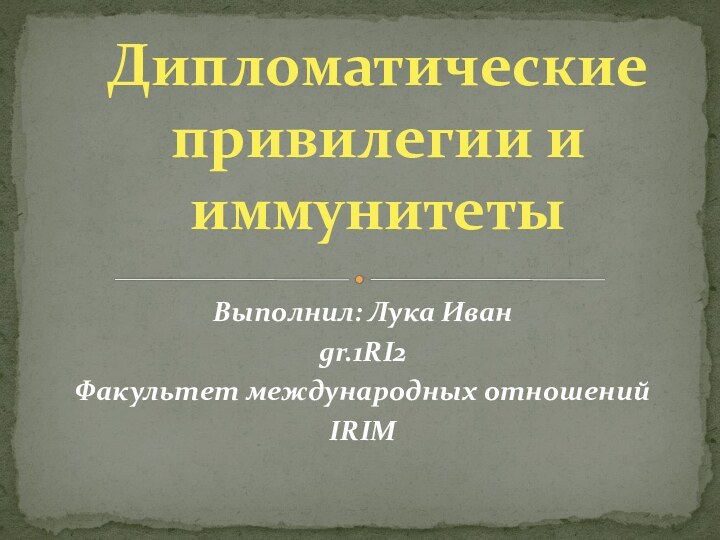 Выполнил: Лука Иванgr.1RI2Факультет международных отношенийIRIMДипломатические привилегии и иммунитеты