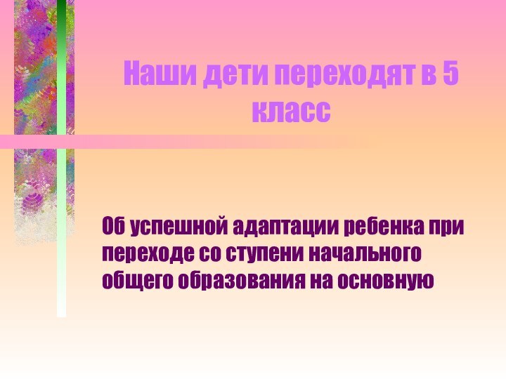 Наши дети переходят в 5 классОб успешной адаптации ребенка при переходе со