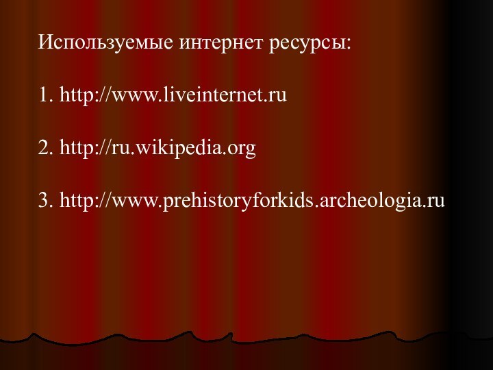 Используемые интернет ресурсы:1. http://www.liveinternet.ru2. http://ru.wikipedia.org3. http://www.prehistoryforkids.archeologia.ru