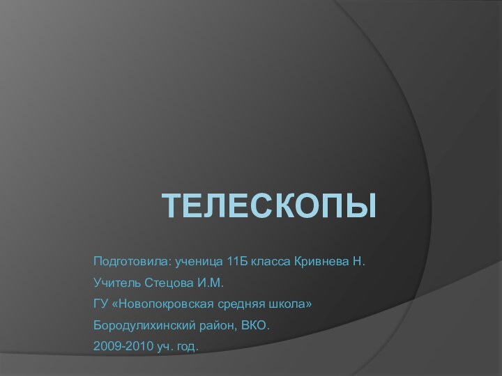 ТЕЛЕСКОПЫПодготовила: ученица 11Б класса Кривнева Н.Учитель Стецова И.М.ГУ «Новопокровская средняя школа»Бородулихинский район, ВКО.2009-2010 уч. год.