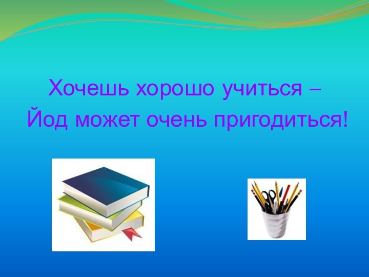 Хочешь хорошо учиться – Йод может очень пригодиться!