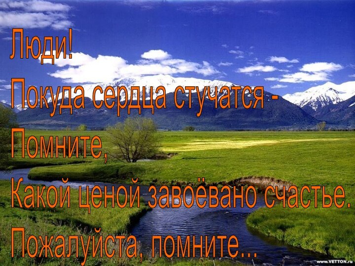 Люди!  Покуда сердца стучатся -  Помните,  Какой ценой завоёвано счастье.  Пожалуйста, помните...