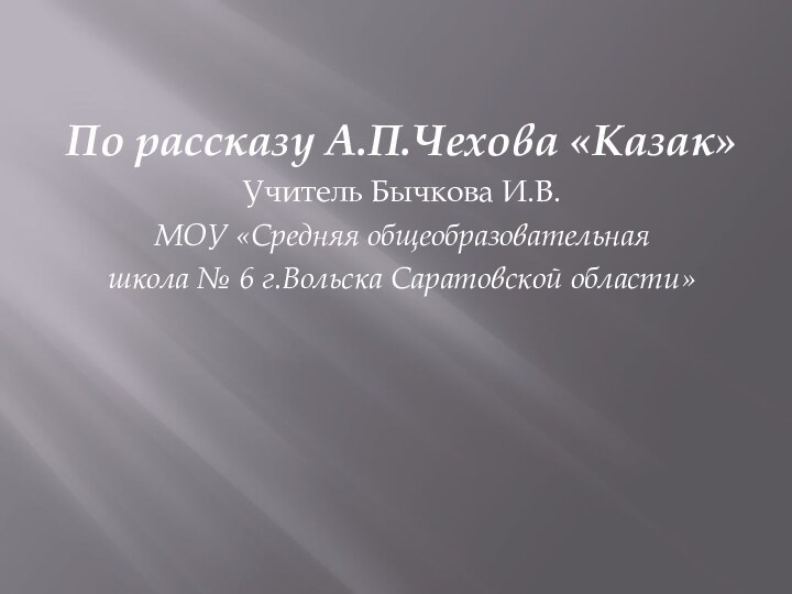 По рассказу А.П.Чехова «Казак»Учитель Бычкова И.В. МОУ «Средняя общеобразовательная школа № 6 г.Вольска Саратовской области»