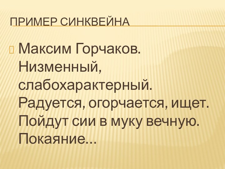 Пример синквейнаМаксим Горчаков. Низменный, слабохарактерный. Радуется, огорчается, ищет. Пойдут сии в муку вечную. Покаяние…