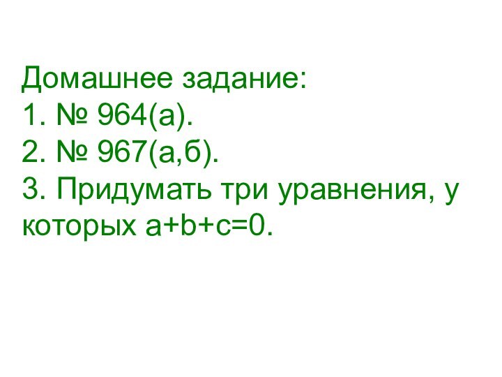 Домашнее задание: 1. № 964(а). 2. № 967(а,б).  3. Придумать три уравнения, у которых а+b+с=0.