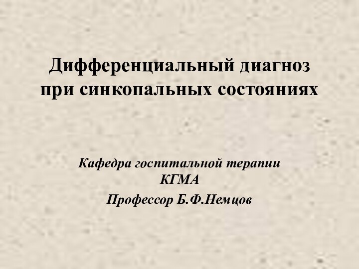 Дифференциальный диагноз при синкопальных состоянияхКафедра госпитальной терапии КГМАПрофессор Б.Ф.Немцов