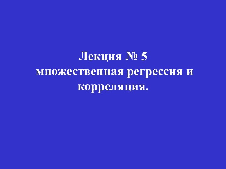 Лекция № 5   множественная регрессия и корреляция.