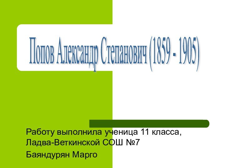 Попов Александр Степанович (1859 - 1905) Работу выполнила ученица 11 класса, Ладва-Веткинской СОШ №7Баяндурян Марго