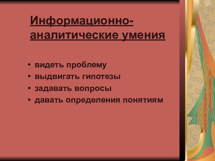 Информационно-аналитические умениявидеть проблемувыдвигать гипотезызадавать вопросыдавать определения понятиям