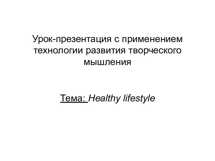 Урок-презентация с применением технологии развития творческого мышленияТема: Healthy lifestyle