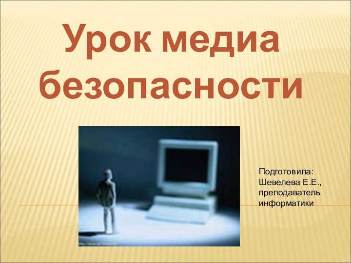 Урок медиа безопасностиПодготовила: Шевелева Е.Е., преподаватель информатики