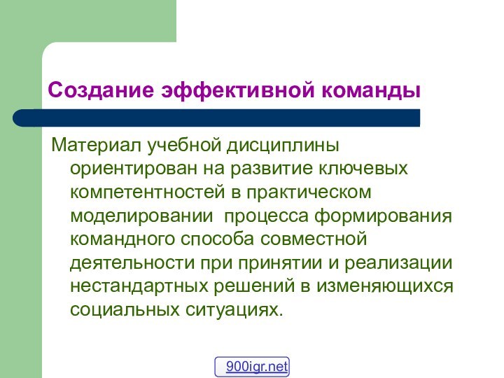 Создание эффективной командыМатериал учебной дисциплины ориентирован на развитие ключевых компетентностей в практическом