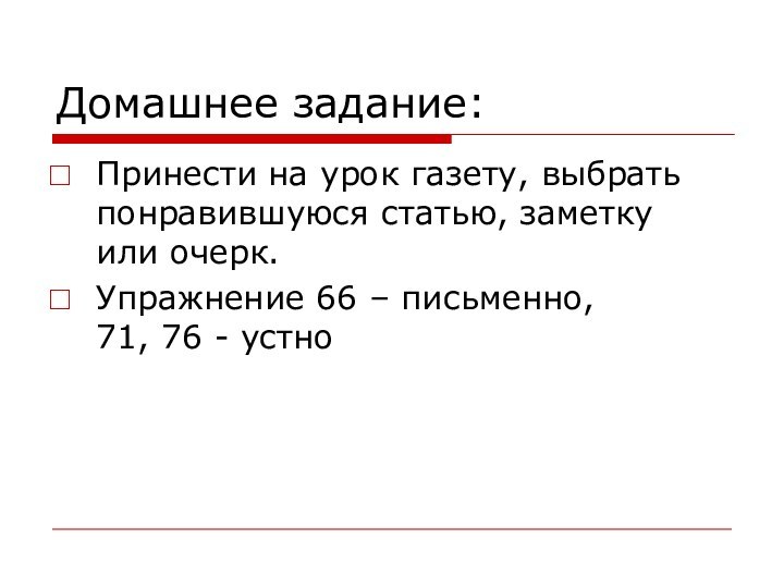 Домашнее задание:Принести на урок газету, выбрать понравившуюся статью, заметку или очерк.Упражнение 66