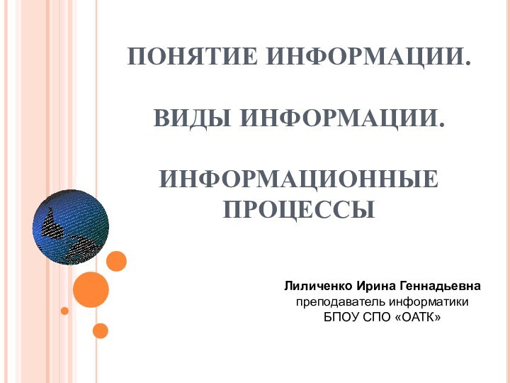 ПОНЯТИЕ ИНФОРМАЦИИ.   ВИДЫ ИНФОРМАЦИИ.   ИНФОРМАЦИОННЫЕ ПРОЦЕССЫ Лиличенко Ирина