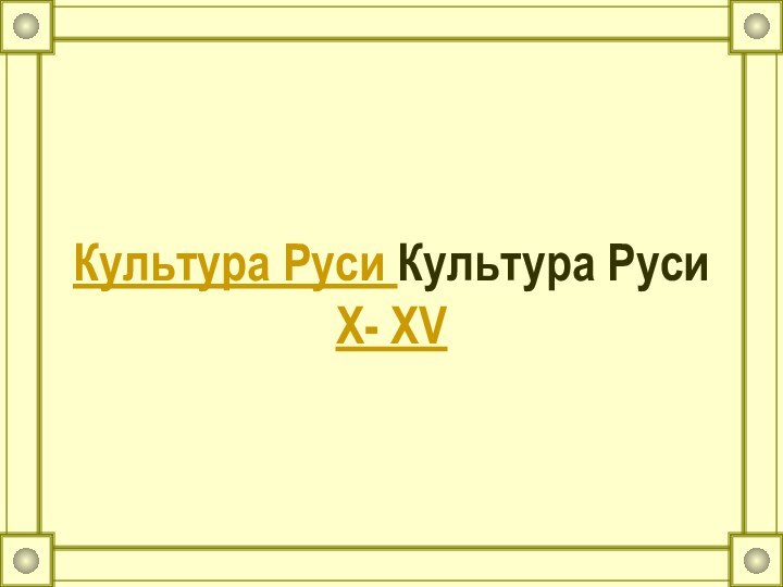 Культура Руси Культура Руси X- XV