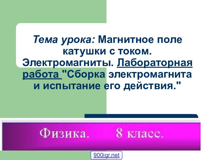 Тема урока: Магнитное поле катушки с током. Электромагниты. Лабораторная работа 