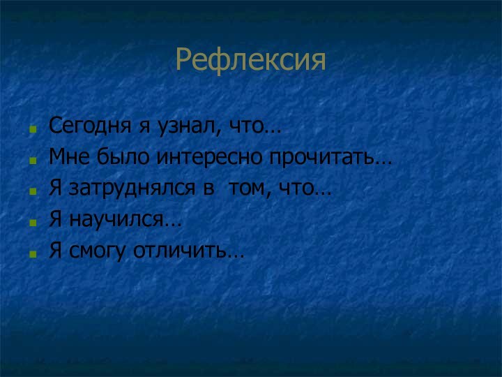 Рефлексия Сегодня я узнал, что…Мне было интересно прочитать…Я затруднялся в том, что…Я научился…Я смогу отличить…