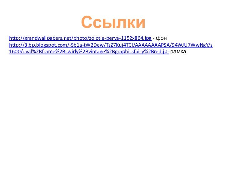 Ссылки http://grandwallpapers.net/photo/zolotie-perya-1152x864.jpg - фонhttp://3.bp.blogspot.com/-Sb1a-tW2Dew/TsZ7Kuj4TCI/AAAAAAAAPSA/94WJU7WwNgY/s1600/oval%2Bframe%2Bswirly%2Bvintage%2Bgraphicsfairy%2Bred.jp- рамка