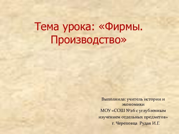 Тема урока: «Фирмы. Производство»Выполнила: учитель истории и экономикиМОУ «СОШ №26 с углубленным