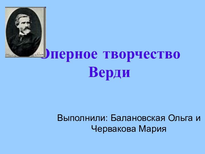 Оперное творчество ВердиВыполнили: Балановская Ольга и Червакова Мария