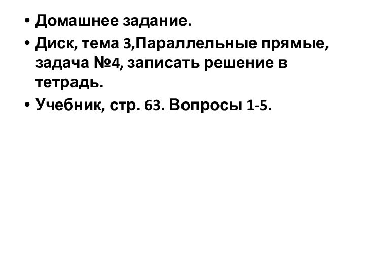 Домашнее задание.Диск, тема 3,Параллельные прямые, задача №4, записать решение в тетрадь.Учебник, стр. 63. Вопросы 1-5.