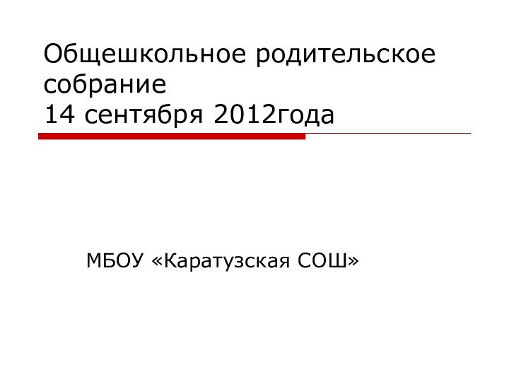 Общешкольное родительское собрание 14 сентября 2012годаМБОУ «Каратузская СОШ»