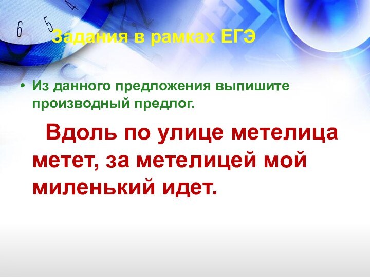 Задания в рамках ЕГЭИз данного предложения выпишите производный предлог.  Вдоль по