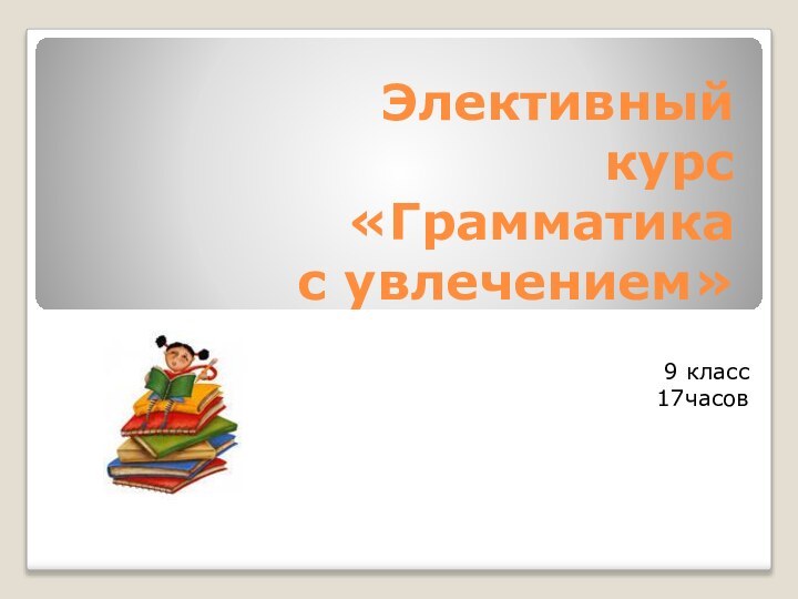 Элективный курс «Грамматика  с увлечением»9 класс17часов