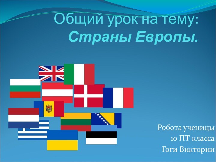 Общий урок на тему: Страны Европы.Робота ученицы10 ПТ классаГоги Виктории