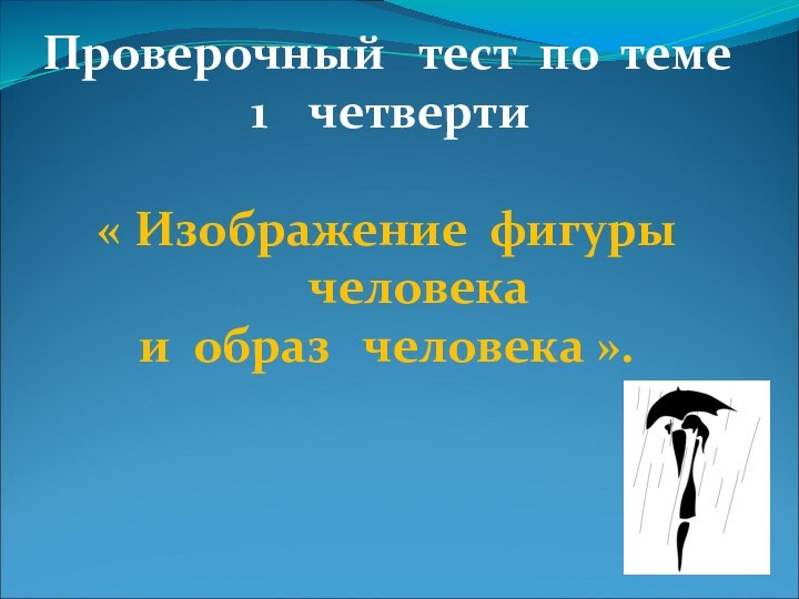 Проверочный  тест по темечетверти« Изображение фигуры  человекаи образ  человека ».