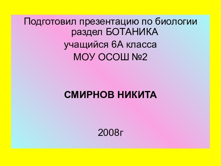 Подготовил презентацию по биологии раздел БОТАНИКА учащийся 6А класса МОУ ОСОШ №2СМИРНОВ НИКИТА2008г