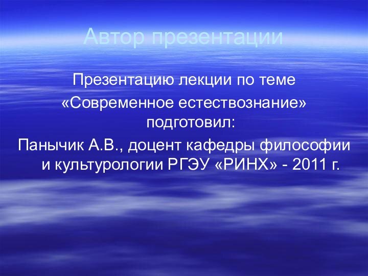 Автор презентацииПрезентацию лекции по теме «Современное естествознание» подготовил:Панычик А.В., доцент кафедры философии