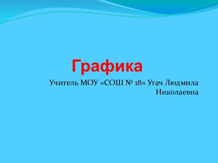 ГрафикаУчитель МОУ «СОШ № 18» Угач Людмила Николаевна