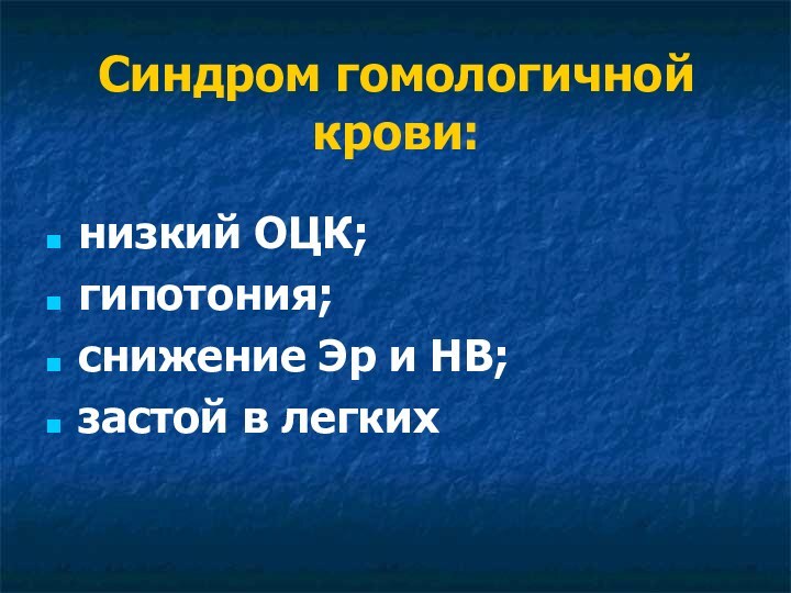 Синдром гомологичной крови:низкий ОЦК;гипотония;снижение Эр и HB;застой в легких