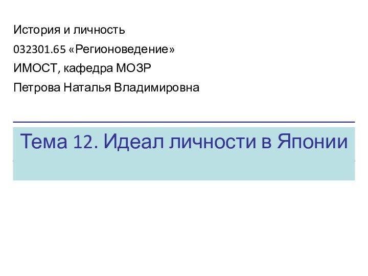 Тема 12. Идеал личности в ЯпонииИстория и личность032301.65 «Регионоведение»ИМОСТ, кафедра МОЗРПетрова Наталья Владимировна