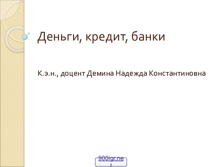 Деньги, кредит, банкиК.э.н., доцент Демина Надежда Константиновна