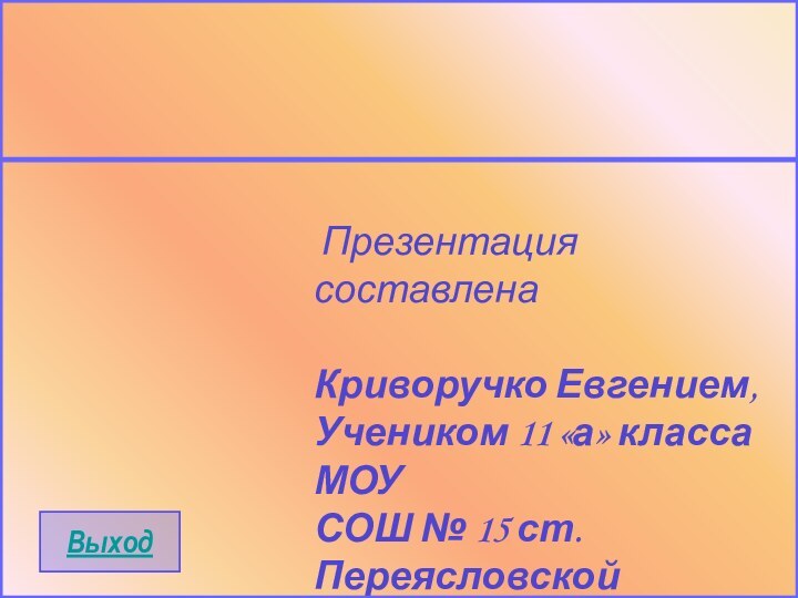 Презентация составленаКриворучко Евгением,Учеником 11 «а» класса МОУ СОШ № 15 ст.Переясловской2007