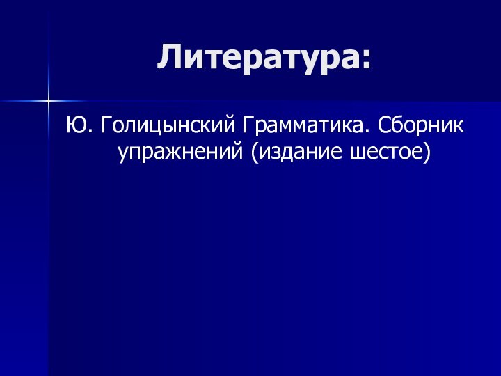 Литература: Ю. Голицынский Грамматика. Сборник упражнений (издание шестое)