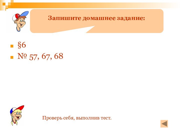 §6№ 57, 67, 68Запишите домашнее задание:Проверь себя, выполнив тест.