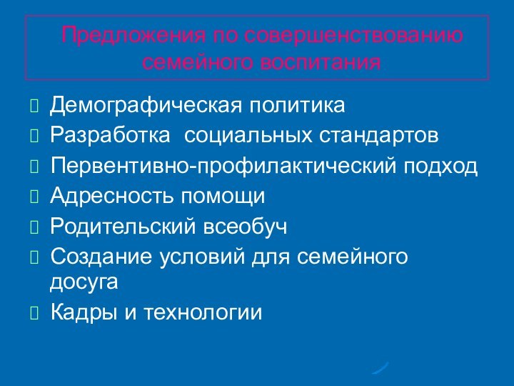 Предложения по совершенствованию семейного воспитанияДемографическая политикаРазработка социальных стандартовПервентивно-профилактический подходАдресность помощиРодительский всеобучСоздание условий