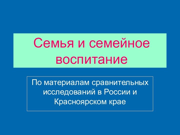 Семья и семейное воспитаниеПо материалам сравнительных исследований в России и Красноярском крае