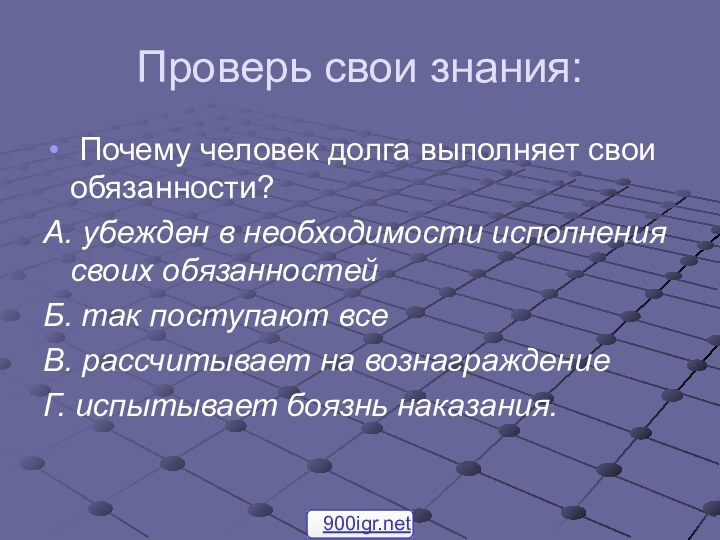 Проверь свои знания: Почему человек долга выполняет свои обязанности?А. убежден в необходимости